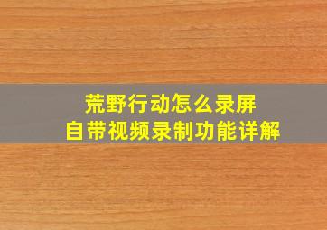 荒野行动怎么录屏 自带视频录制功能详解